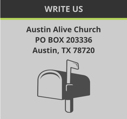 WRITE US Austin Alive Church PO BOX 203336 Austin, TX 78720